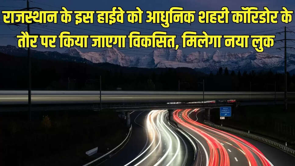 New urban corridor  राजस्थान के इस हाईवे को आधुनिक शहरी कॉरिडोर के तौर पर किया जाएगा विकसित, मिलेगा नया लुक 
