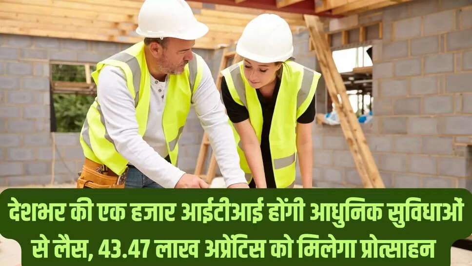 ITI Apprentice  देशभर की एक हजार आईटीआई होंगी आधुनिक सुविधाओं से लैस, &nbsp;43.47 लाख अप्रेंटिस को मिलेगा प्रोत्साहन&nbsp;