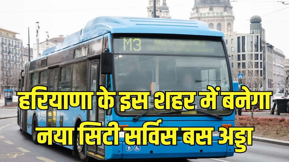 Haryana Roadways  हरियाणा के इस शहर में बनेगा नया सिटी सर्विस बस अड्डा, रोडवेज विभाग ने दी हरी झंडी&nbsp;