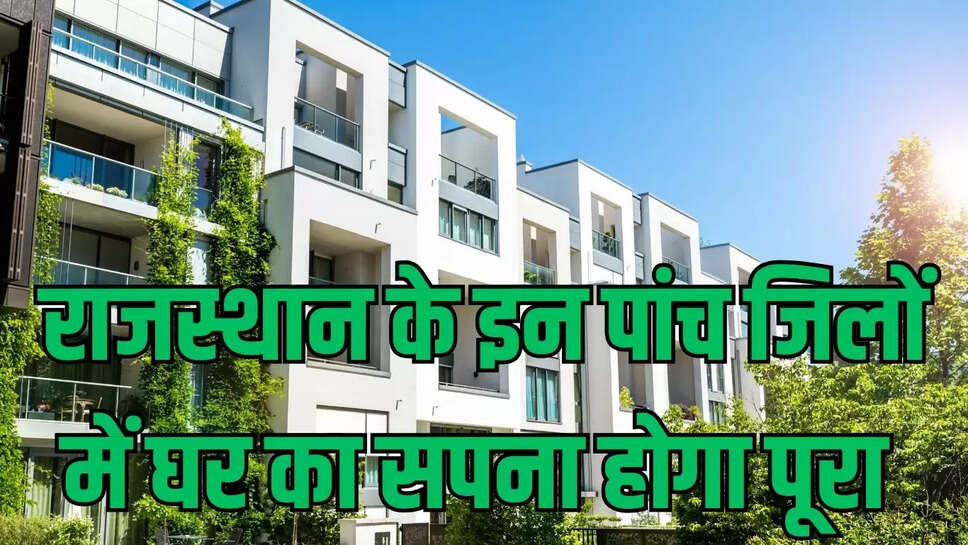 Rajasthan Housing Scheme  राजस्थान में घर का सपना होगा पूरा, पांच जिलों में बेहतर सुविधा के साथ सस्ती दरों पर मिलेंगे फ्लैट, प्लाट 