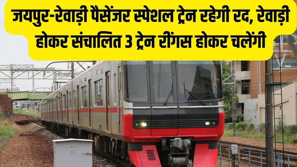 Jaipur Train : जयपुर-रेवाड़ी पैसेंजर स्पेशल ट्रेन रहेगी रद, रेवाड़ी होकर संचालित 3 ट्रेन रींगस होकर चलेंगी