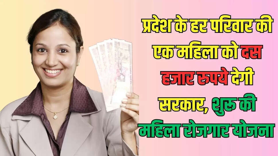 Women Employment  प्रदेश के हर परिवार की एक महिला को दस हजार रुपये देगी सरकार, शुरू की महिला रोजगार योजना 