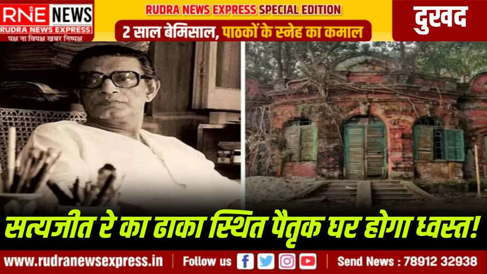 सत्यजीत रे का ढाका स्थित पैतृक घर होगा ध्वस्त