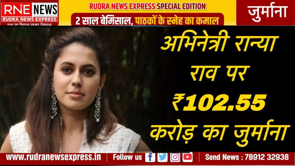अभिनेत्री रान्या राव पर ₹102.55 करोड़ का जुर्माना