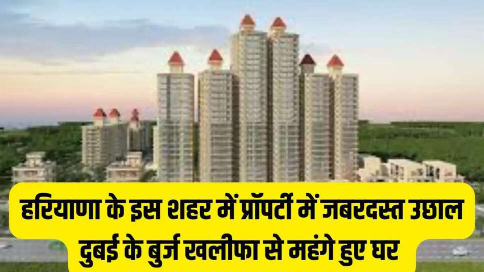 Haryana Property Bounce : हरियाणा के इस शहर में प्रॉपर्टी में जबरदस्त उछाल, दुबई के बुर्ज खलीफा से महंगे हुए घर 