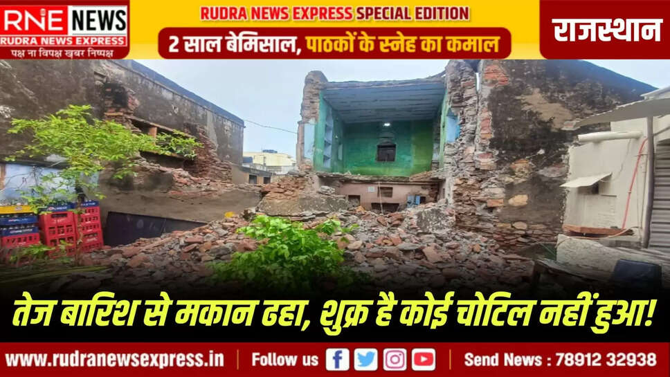 तेज बारिश से मकान ढहा, शुक्र है कोई चोटिल नहीं हुआ!
