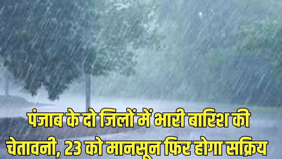 Punjab Weather Alert  पंजाब के दो जिलों में भारी बारिश की चेतावनी, 23 को मानसून फिर होगा सक्रिय 