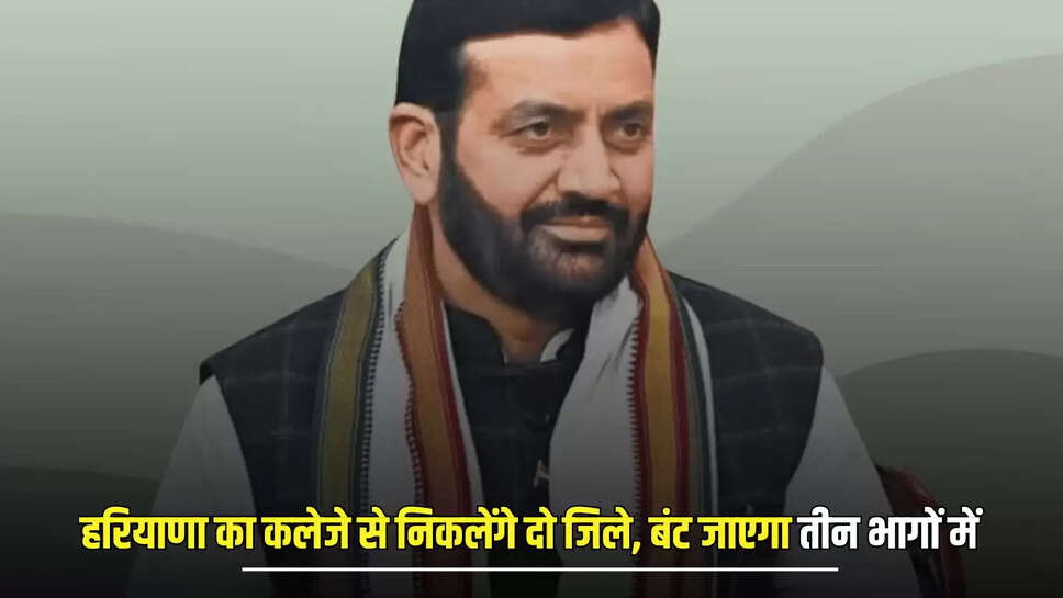 Haryana New District : हरियाणा का कलेजे से निकलेंगे दो जिले. बंट जाएगा तीन भागों में, इन गांव का होगा बंटवारा 
