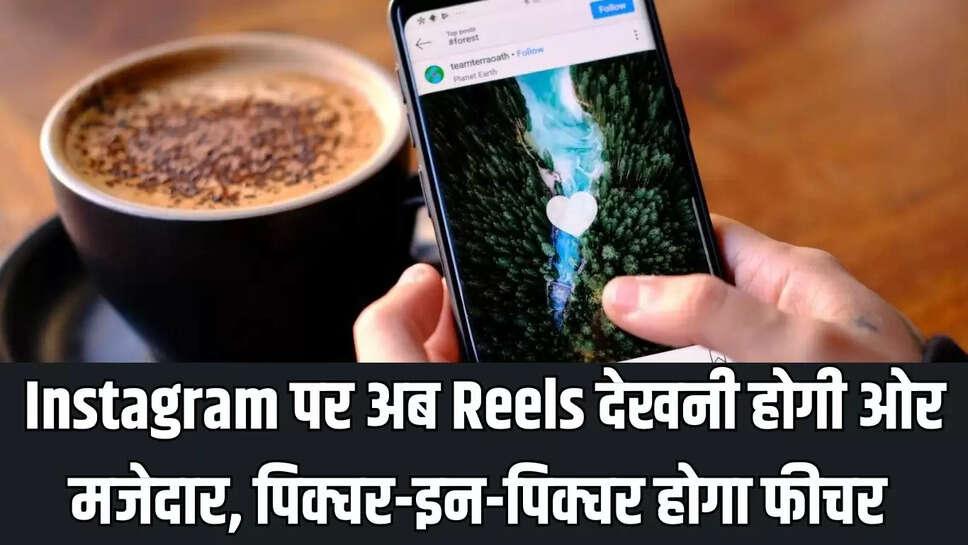 Instagram पर अब Reels देखनी होगी ओर मजेदार, पिक्चर-इन-पिक्चर होगा फीचर 