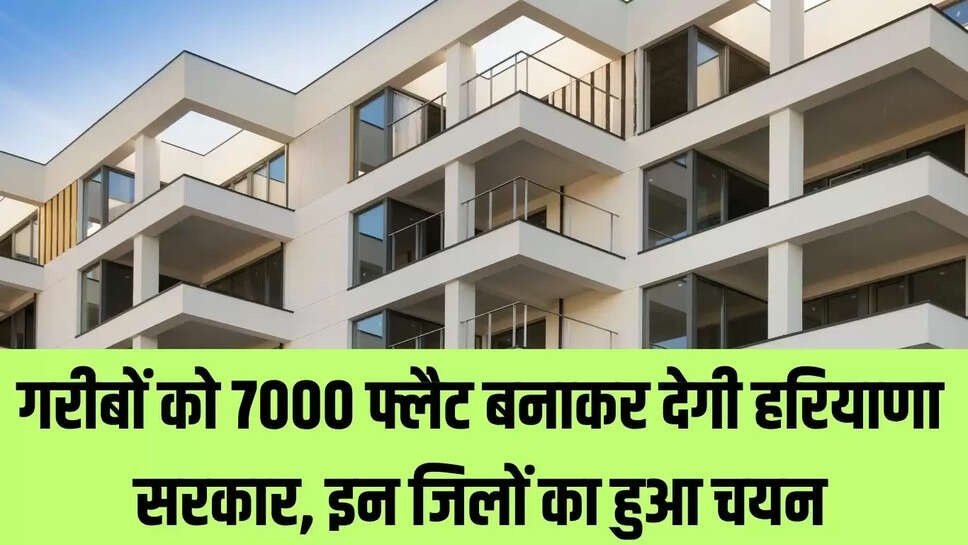 Haryana House Scheme : गरीबों को 7000 फ्लैट बनाकर देगी हरियाणा सरकार, इन जिलों का हुआ चयन 