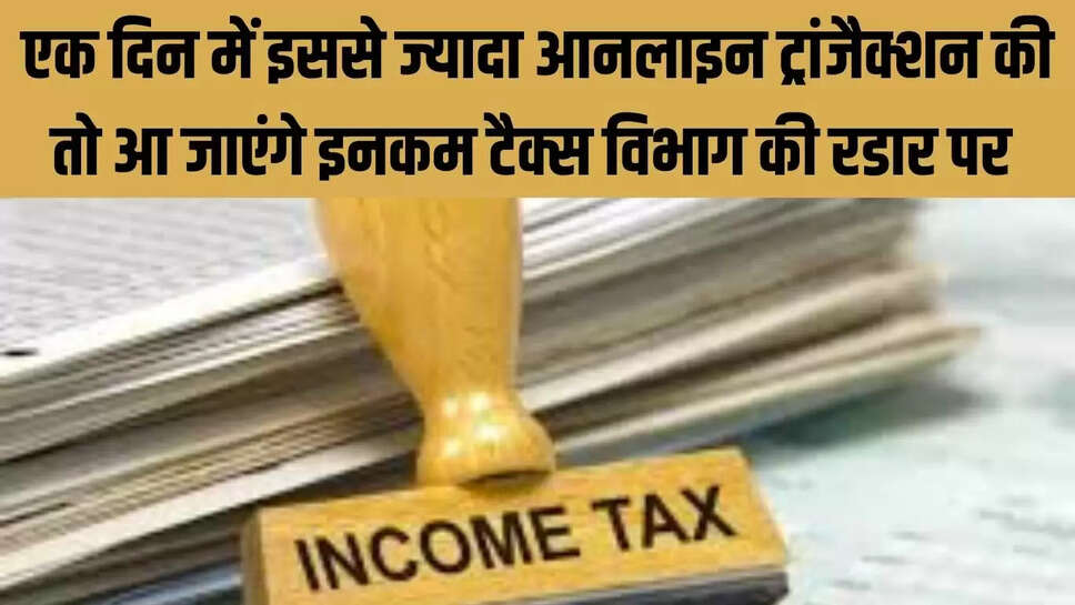 Income Tax Rules : एक दिन में इससे ज्यादा आनलाइन ट्रांजैक्शन की तो आ जाएंगे इनकम टैक्स विभाग की रडार पर 