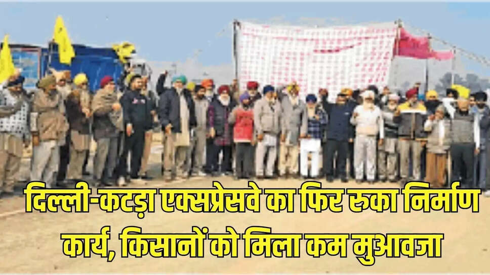 Delhi-Katra Expressway  दिल्ली-कटड़ा एक्सप्रेसवे का फिर रुका निर्माण कार्य, किसानों को मिला कम मुआवजा&nbsp;