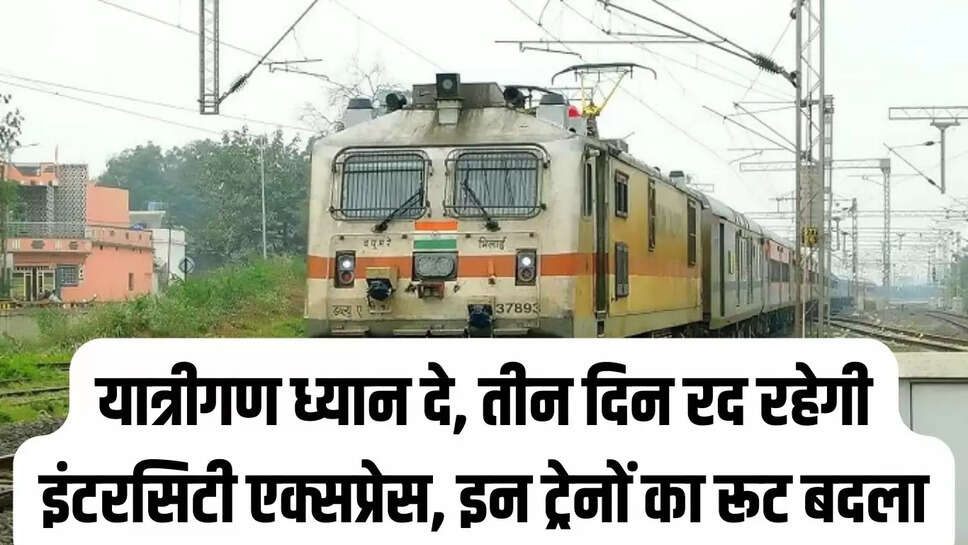 Intercity Express cancelled : यात्रीगण ध्यान दे, तीन दिन रद रहेगी इंटरसिटी एक्सप्रेस, इन ट्रेनों का रूट बदला