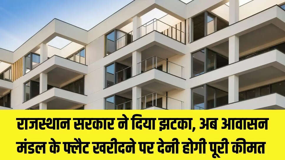 Rajasthan Flat : राजस्थान सरकार ने दिया झटका, अब आवासन मंडल के फ्लैट खरीदने पर देनी होगी पूरी कीमत 