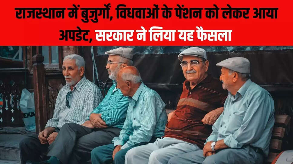 Rajasthan Pension : राजस्थान में बुजुर्गों, विधवाओं के पेंशन को लेकर आया अपडेट, सरकार ने लिया यह फैसला 