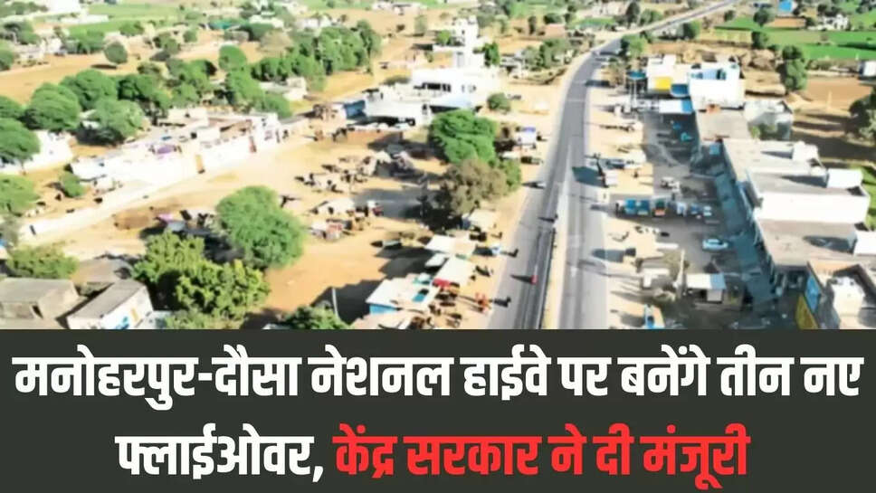 New Flyover  मनोहरपुर-दौसा नेशनल हाईवे पर बनेंगे तीन नए फ्लाईओवर, केंद्र सरकार ने दी मंजूरी 
