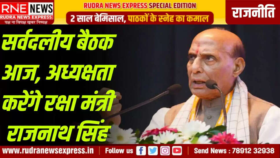 सर्वदलीय बैठक आज, अध्यक्षता करेंगे रक्षा मंत्री राजनाथ सिंह