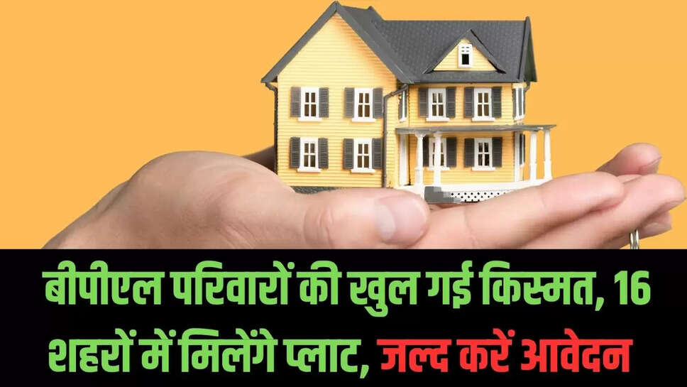 BPL House : बीपीएल परिवारों की खुल गई किस्मत, 16 शहरों में मिलेंगे प्लाट, जल्द करें आवेदन 