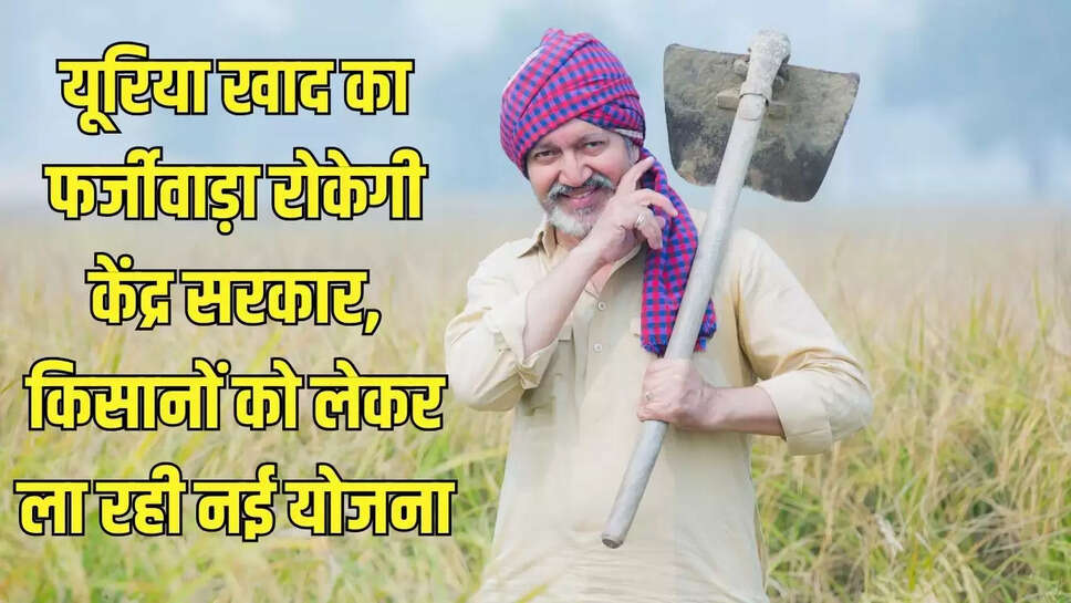 Central Govt Scheme : यूरिया खाद का फर्जीवाड़ा रोकेगी केंद्र सरकार, किसानों को लेकर ला रही नई योजना&nbsp;