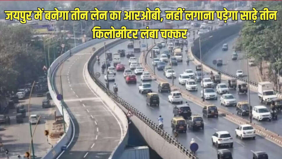 Jaipur news : जयपुर में बनेगा तीन लेन का आरओबी, नहीं लगाना पड़ेगा साढ़े तीन किलोमीटर लंबा चक्क