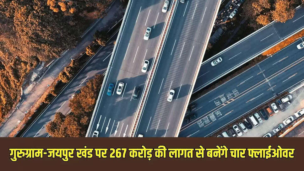 New Flyover : गुरुग्राम-जयपुर खंड पर 267 करोड़ की लागत से बनेंगे चार फ्लाईओवर